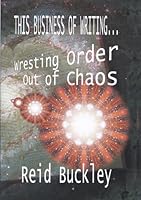 This Business of Writing...Wresting Order Out of Chaos 0984436804 Book Cover