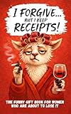 I Forgive. But I Keep Receipts!: The Cheeky, Humorous Anti-Stress Gift Book for Women Who Are About to Lose It.