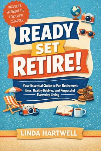 Ready Set Retire: Your Essential Guide to Fun Retirement Ideas, Healthy Hobbies, and Purposeful Everyday Living