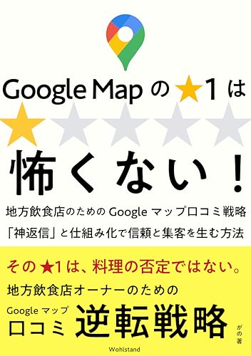 Google Mapの★1は怖くない: 地方飲食店のためのGoogleマップ口コミ戦略 「神返信」と仕組み化で信頼と集客を生む方法