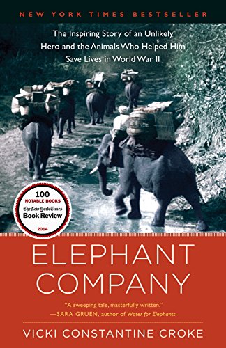 Elephant Company: The Remarkable True Story of an Unconventional Hero and the Animals Who Assisted Him in Saving Lives During World War II