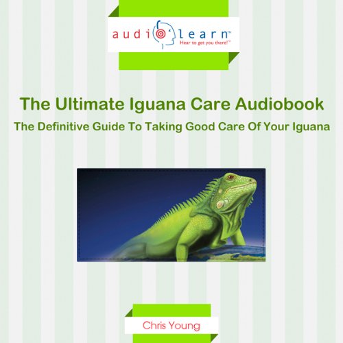 The Ultimate Iguana Care Audiobook - The Definitive Guide to Taking Good Care of Your Iguana! cover art