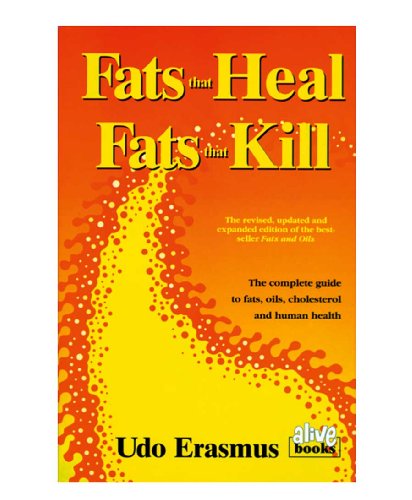 Fats That Heal, Fats That Kill: The Complete Guide to Fats, Oils, Cholesterol and Human Health: Udo Erasmus