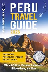 Peru Travel Guide: Captivating Adventures through Ancient Ruins, Vibrant Culture, Peruvian Landmarks, Hidden Gems, and More
