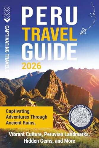 Peru Travel Guide: Captivating Adventures through Ancient Ruins, Vibrant Culture, Peruvian Landmarks, Hidden Gems, and More