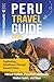 Peru Travel Guide: Captivating Adventures through Ancient Ruins, Vibrant Culture, Peruvian Landmarks, Hidden Gems, and More