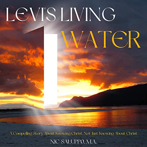 Levi's Living Water: A Compelling Story About Knowing Christ, Not Just Knowing About Christ