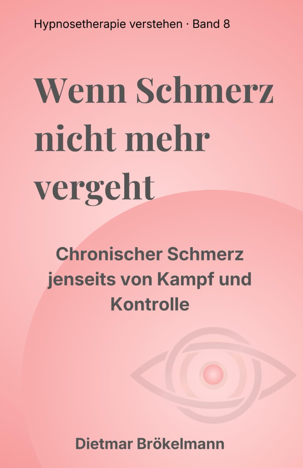 Wenn Schmerz nicht mehr vergeht: Chronischer Schmerz jenseits von Kampf und Kontrolle (Hypnosetherapie verstehen)