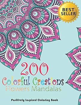 200 Colorful creations, Flowers Mandalas. Positively Inspired coloring book!: An Adult Coloring Book with Decorations, Inspirational Designs, Flowers,