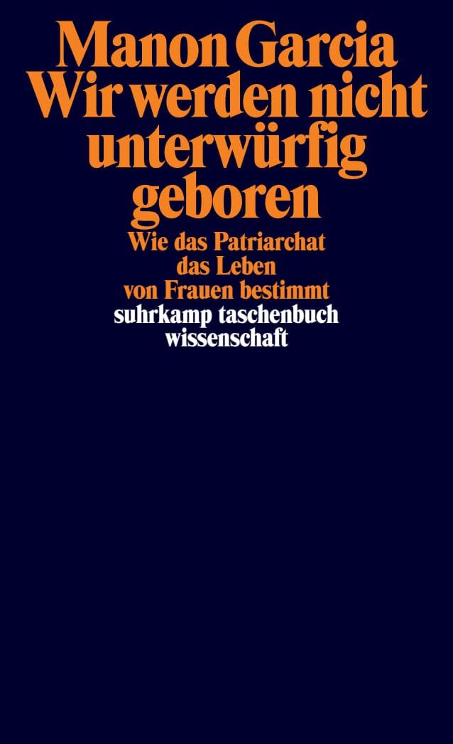 Wir werden nicht unterwürfig geboren: Wie das Patriarchat das Leben von Frauen bestimmt