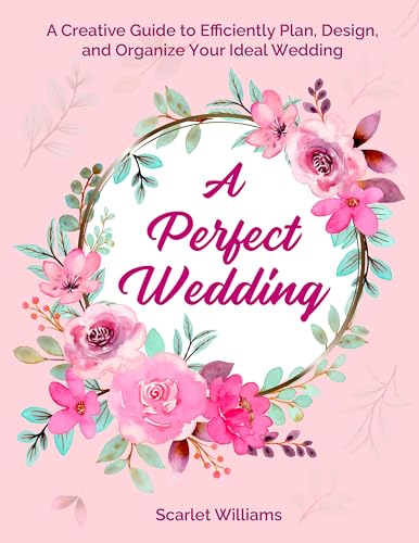 A Perfect Wedding: A Creative Guide to Efficiently Plan, Design and Organize Your Ideal wedding (English Edition)
