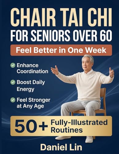 Chair Tai Chi for Seniors Over 60: 50+ Simple, Fully-Illustrated Seated Tai Chi Routines to Enhance Coordination, Boost Daily Energy, and Feel Stronger at Any Age in Just 10 Minutes a Day