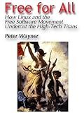 Free for All: How LINUX and the Free Software Movement Undercut the High-Tech Titans