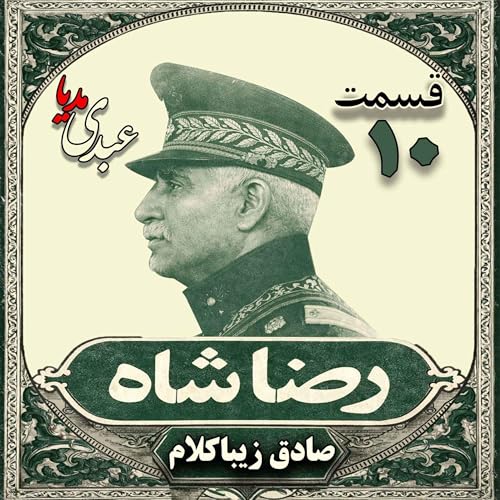 قسمت دهم | کتاب رضا شاه | نوشته دکتر صادق زیباکلام