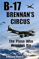 B-17, Brennan's Circus: The Plane Who Wouldn't Die 1520891245 Book Cover
