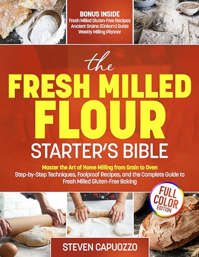 The Home Grain Milling Bible: How to Touch, Smell, and Bake Your Way to Perfect Loaves — A Complete Step-by-Step System for Any Grain, Any Skill Level, Gluten-Free Included