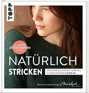 Natürlich stricken: Strickideen aus Bio-Garnen in den Größen 36 bis 44. Mit GOTS-zertifizierten Garnen. Mit Vorwort und einem Design von Mairlynd