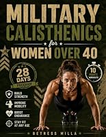 Military Calisthenics for Women Over 40: Simple Military-Inspired Workouts to Build Strength, Improve Mobility, Boost Endurance, and Stay Fit at Any Age B0HDV6D894 Book Cover