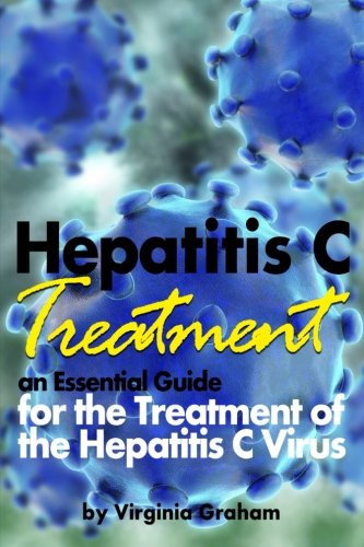 Hepatitis C Treatment: An Essential Guide for the Treatment of the Hepatitis C Virus (Hep C)