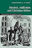 Alcohol, Addiction and Christian Ethics (New Studies in Christian Ethics, Series Number 27)
