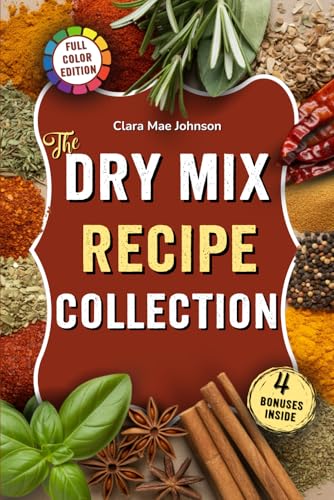 The Dry Mix Recipe Collection: Easy Recipes for Homemade Dry Mixes, Spice Blends, and Baking Bases to Save Money, Cook Smarter, and Stock Your Pantry With Healthy Meal Starters — Without Additives