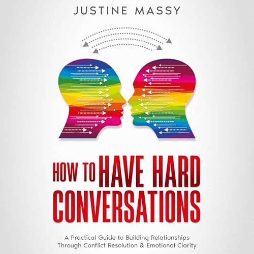 How to Have Hard Conversations: A Practical Guide to Building Relationships Through Conflict Resolution & Emotional Clarity