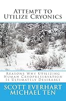 Attempt to Utilize Cryonics (Second Edition): Why Utilizing Human Cryopreservation Is Ultimately Desirable 1530901995 Book Cover