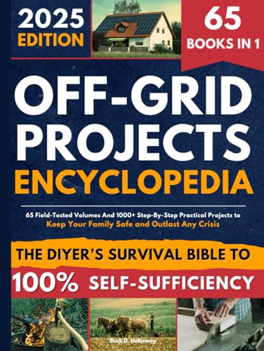 Off-Grid Projects Encyclopedia • The DIYer’s Survival Bible To 100% Self-Sufficiency: 65 Field-Tested Volumes And 1000+ Step-By-Step Practical Projects to Keep Your Family Safe and Outlast Any Crisis
