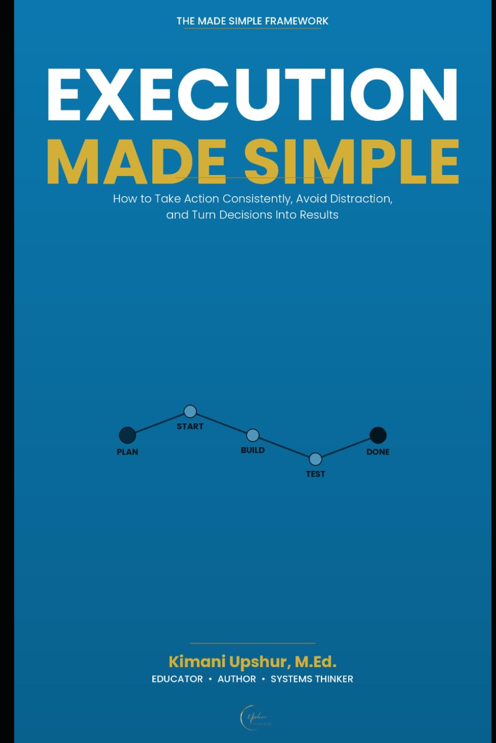 Execution Made Simple: How to Take Action Consistently, Avoid Distraction, and Turn Decisions Into Results (The Made Simple Framework: Clear thinking for complex systems.)