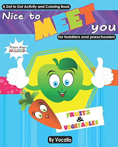 NICE TO MEET YOU – FRUITS AND VEGETABLES - A DOT TO DOT ACTIVITY AND COLORING BOOK - PICTURE BINGO INCLUDED - FOR TODDLERS AND PRESCHOOLERS: Big ... shapes, letters, clothes, animals, numbers