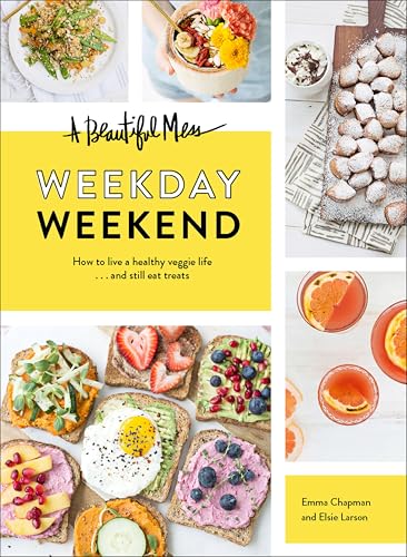 A Beautiful Mess Weekday Weekend: How to live a healthy veggie life . . . and still eat treats (Vegetarian Cookbook, Ketogenic Cookbook, Healthy Living)