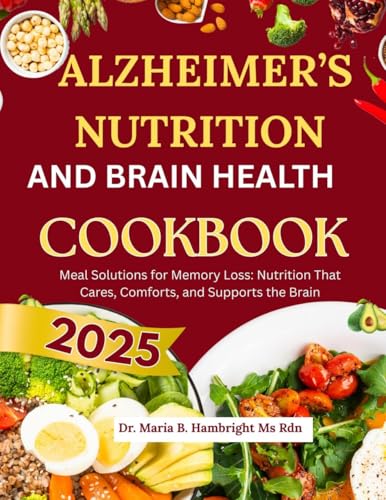 THE ALZHEIMER’S NUTRITION AND BRAIN HEALTH COOKBOOK 2025: Meal Solutions for Memory Loss: Nutrition That Cares, Comforts, and Supports the Brain