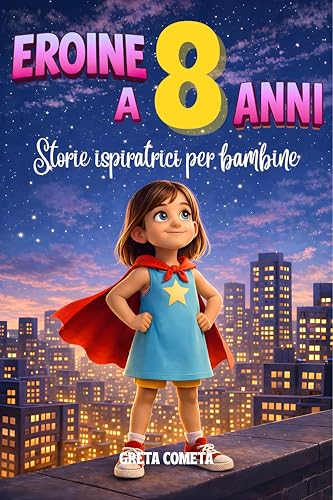 Eroine a 8 Anni: Storie Ispiratrici per Bambine su Responsabilità, Perseveranza e Onestà per Scoprire il Proprio Potenziale (Eroi ed Eroine di Ogni Giorno: Libri Motivazionali per Bambini e Bambine)