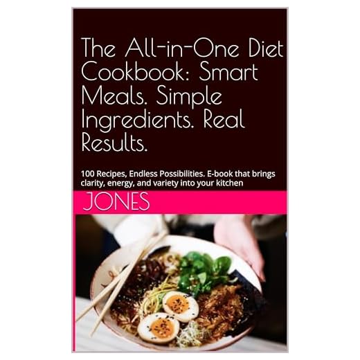 The All-in-One Diet Cookbook: Smart Meals. Simple Ingredients. Real Results.: 100 Recipes, Endless Possibilities. E-book that brings clarity, energy, and variety into your kitchen (English Edition)