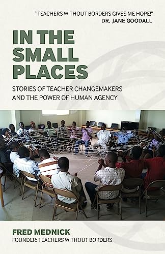 In The Small Places: Stories Of Teacher Changemakers And The Power Of Human Agency