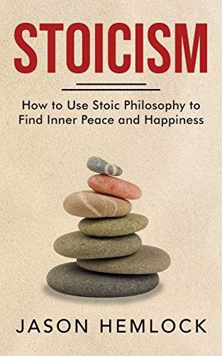 Stoicism: How to Use Stoic Philosophy to Find Inner Peace and Happiness