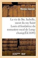 La Vie de Ste. Isabelle, Soeur Du Roy Saint Louis, Et Fondatrice Du Monastere Royal de Long-Champ: Qui a Donna(c) Un Parfait Exemple de La Vie Neutre Des Personnes Non Maria(c)Es NY Religieuses 2013017197 Book Cover