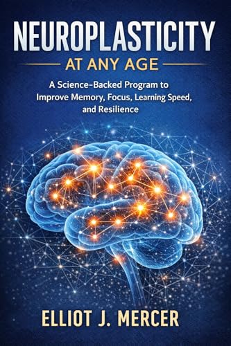 Neuroplasticity at Any Age: A Science-Backed Program to Improve Memory, Focus, Learning Speed, and Resilience (The Brain Upgrade Series Book 1)