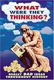 What Were They Thinking?: Really Bad Ideas Throughout History (Humor)