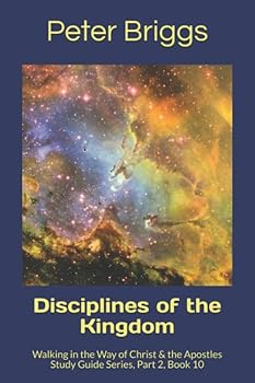 Disciplines of the Kingdom: Walking in the Way of Christ & the Apostles Study Guide Series, Part 2, Book 10
