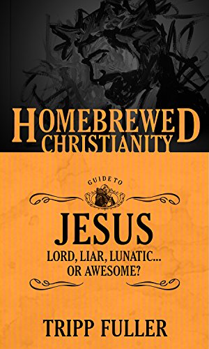 The Homebrewed Christianity Guide to Jesus: Lord, Liar, Lunatic . . . Or Awesome? (Homebrewed Christianity, 1)