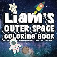 Liam's Outer Space Coloring Book : Coloring Book for Toddlers and Preschoolers Named Liam Ages 1-4 Featuring 50 Pages of Personalized Positive Messages! 1677782919 Book Cover