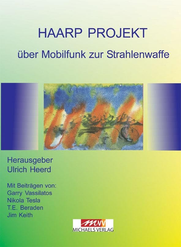 Das HAARP-Projekt: Über Mobilfunk zur Strahlenwaffe über Wetterveränderung zur Bewußtseinskontrolle: über Mobilfunkwaffe zur Strahlenwaffe - über Wetterveränderung zur Bewußtseinskontrolle