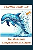 FLIPPER ZERO 2.0: The Key to Unlocking a World of Possibilities: THE DEFINITIVE COMPENDIUM OF FLIPPER ZERO B0DCTJZPRD Book Cover