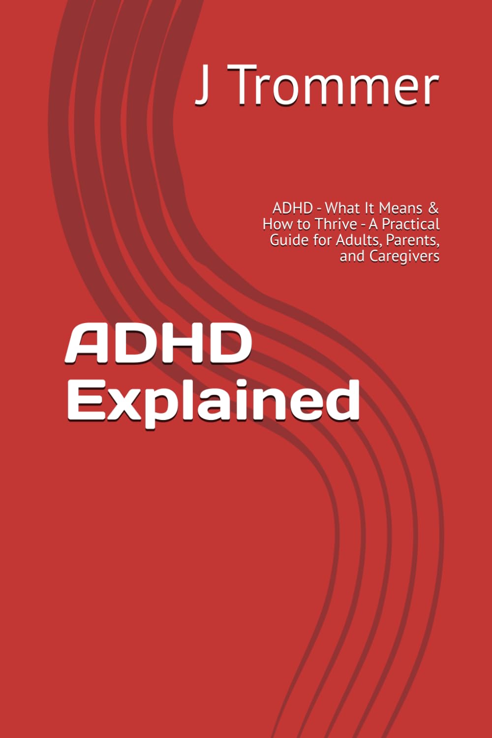 ADHD Explained: ADHD - What It Means & How to Thrive - A Practical Guide for Adults, Parents, and Caregivers