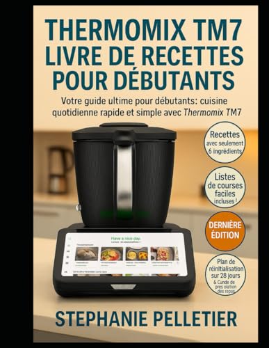 THERMOMIX TM7 LIVRE DE RECETTES POUR DÉBUTANTS: Votre guide ultime pour débutants : cuisine quotidienne rapide et simple avec le Thermomix TM7