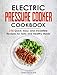 Electric Pressure Cooker Cookbook: 115 Quick, Easy, and Irresistible Pressure Cooker Recipes for Amazingly Tasty and Healthy Meals