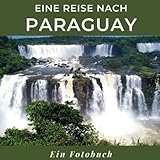 Eine Reise nach Paraguay: Ein Fotobuch. Das perfekte Souvenir & Mitbringsel nach oder vor dem Urlaub. Statt Reiseführer, lieber diesen einzigartigen Bildband - Mitwirkende: Tania Sardí 
