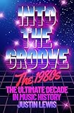 Into the Groove: The 1980s: The Ultimate Decade in Music History