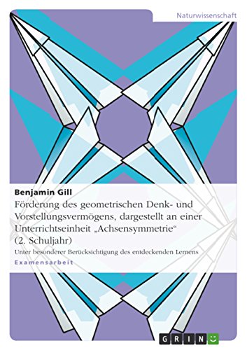 Förderung des geometrischen Denk- und Vorstellungsvermögens, dargestellt an einer Unterrichtseinheit "Achsensymmetrie" (2. Schuljahr): Unter ... des entdeckenden Lernens (German Edition)